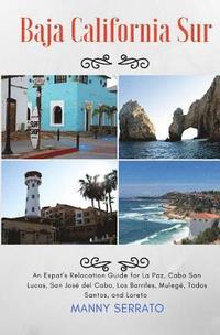 bokomslag Baja California Sur: An Expat's Relocation Guide for La Paz, Cabo San Lucas, San Jose del Cabo, Los Barriles, Mulege, Todos Santos, and Lor