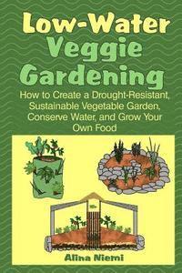 bokomslag Low Water Veggie Gardening: How to Create a Drought-Resistant, Sustainable Vegetable Garden, Conserve Water, and Grow Your Own Food