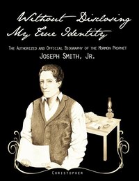 bokomslag Without Disclosing My True Identity-The Authorized and Official Biography of the Mormon Prophet, Joseph Smith, Jr.