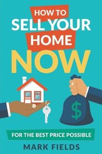 bokomslag How to Sell Your Home Now For the Best Price Possible