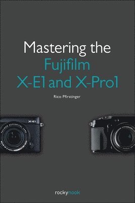 Mastering the Fujifilm X–E1 and X–Pro 1