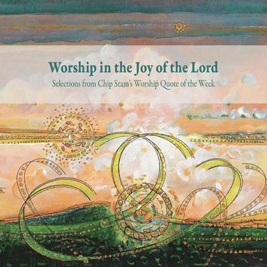Calvin Institute of Christian Worship, John D Witvliet - Worship in the Joy of the Lord, Häftad