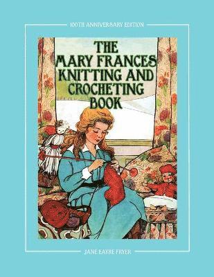 Jane Eayre Fryer - Mary Frances Knitting and Crocheting Book 100th Anniversary Edition, Häftad