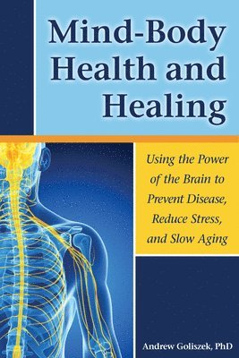 Andrew Goliszek - Mind-Body Health and Healing: Using the Power of the Brain to Prevent Disease, Reduce Stress, and Slow Aging, Häftad