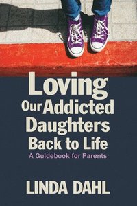 bokomslag Loving Our Addicted Daughters Back To Life : A Guidebook For Parents