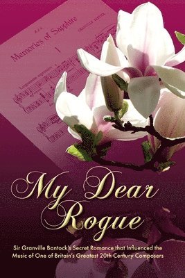 My Dear Rogue, Sir Granville Bantock's Secret Romance That Influenced the Music of One of Britain's Greatest 20th Century Composers 1