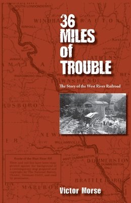 Victor Morse - 36 Miles of Trouble, The Story of the West River Railroad, Häftad