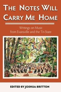 bokomslag The Notes Will Carry Me Home: Writings On Music from Evansville and the Tri-State
