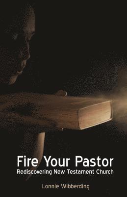 Fire Your Pastor: Rediscovering New Testament Church 1