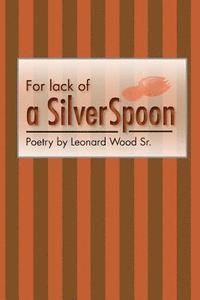 bokomslag For lack of a sIlver spoon: Poetry by Leonard Wood Sr.