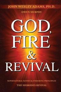 bokomslag God, Fire & Revival: Supernatural Scenes & Enduring Principles The Hebrides Revival
