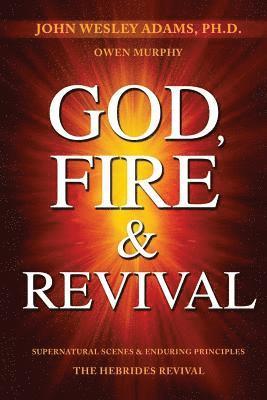 God, Fire & Revival: Supernatural Scenes & Enduring Principles The Hebrides Revival 1