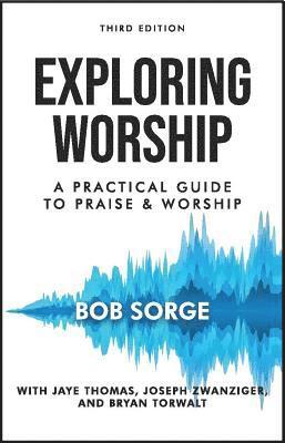 Bob Sorge - Exploring Worship Third Edition: A Practical Guide to Praise and Worship, Häftad