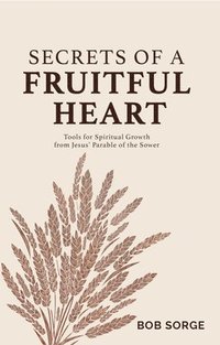 bokomslag Secrets of a Fruitful Heart: Tools for Spiritual Growth from Jesus' Parable of the Sower
