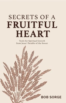 Secrets of a Fruitful Heart: Tools for Spiritual Growth from Jesus' Parable of the Sower 1