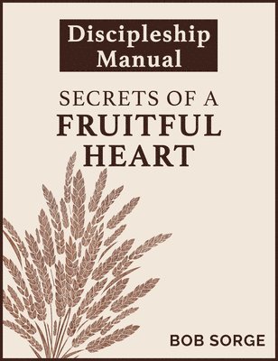 Bob Sorge - Secrets of a Fruitful Heart Discipleship Manual, Häftad