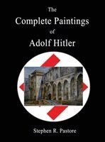 Stephen R. Pastore - The Complete Paintings of Adolf Hitler, Inbunden