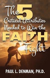 bokomslag The 5 Critical Attributes Needed to Win the Faith Fight