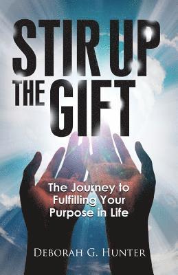 Stir Up the Gift: The Journey to Fulfilling Your Purpose in Life 1