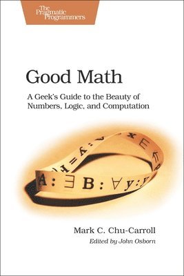 bokomslag Good Math: A Geek's Guide to the Beauty of Numbers, Logic, and Computation