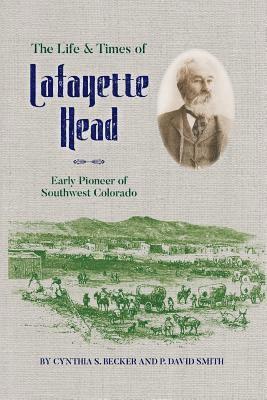 Cynthia S. Becker, P. David Smith - The Life & Times of Lafayette Head: Early Pioneer of Southwest Colorado, Häftad