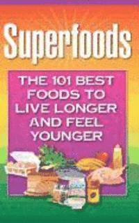 bokomslag Superfoods: The 101 Best Foods to Live Longer and Feel Younger