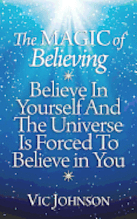 bokomslag The Magic of Believing: Believe in Yourself and The Universe Is Forced to Believe In You