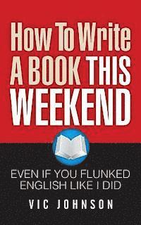 bokomslag How To Write A Book This Weekend, Even If You Flunked English Like I Did
