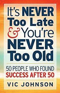 bokomslag It's NEVER Too Late And You're NEVER Too Old: 50 People Who Found Success After 50