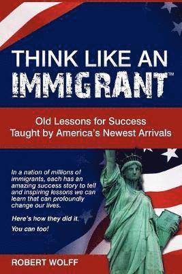 Robert Wolff - Think Like an Immigrant--Old Lessons for Success Taught by America's Newest Arrivals, Häftad