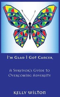 bokomslag I'm Glad I Got Cancer: A Survivor's Guide to Overcoming Adversity