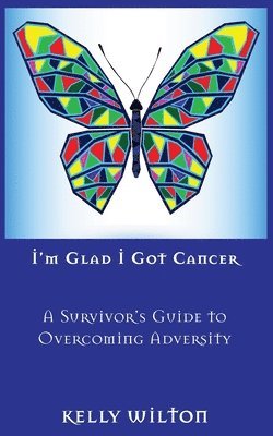 I'm Glad I Got Cancer: A Survivor's Guide to Overcoming Adversity 1