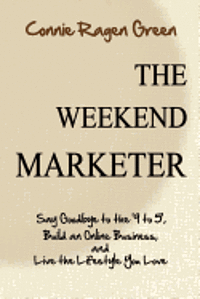 The Weekend Marketer: Say Goodbye to the '9 to 5', Build an Online Business, and Live the Life You Love