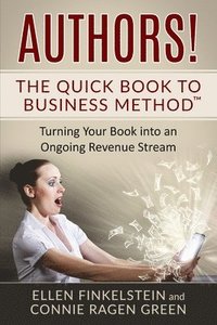 bokomslag Authors! The Quick Book to Business Method: Turning Your Book into an Ongoing Revenue Stream