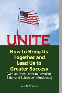 bokomslag Unite: How to Bring Us Together and Lead Us to Greater Success (with an Open Letter to President Biden and Subsequent Preside