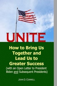 bokomslag Unite: How to Bring Us Together and Lead Us to Greater Success (with an Open Letter to President Biden and Subsequent Preside