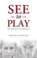 Michael A. Peters - See to Play: The Eyes of Elite Athletes, Häftad