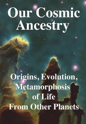 Our Cosmic Ancestry: Origins, Evolution, Metamorphosis of Life From Other Planets 1