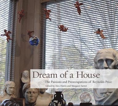 bokomslag Dream of a House: The Passions and Preoccupations of Reynolds Price