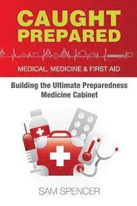 bokomslag Caught Prepared: Medicine, Medical and First Aid: Building the Ultimate Preparedness Medicine Cabinet