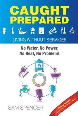 Caught Prepared: Living without Services: No Water, No Power, No Heat... No Problem 1