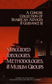 bokomslag A Concise Collection of Sharee'ah Advices & Guidance (1): Misguided Ideologies, Methodologies, & Muslim Groups