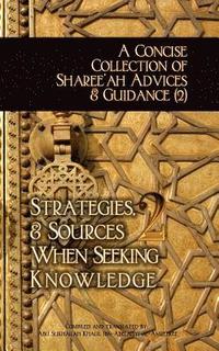 bokomslag A Concise Collection of Sharee'ah Advices & Guidance (2): Strategies, & Sources When Seeking Knowledge