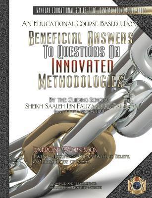 An Educational Course Based Upon: Beneficial Answers to Questions On Innovated Methodologies [Exercise Workbook]: By the Guiding Scholar Sheikh Saaleh 1
