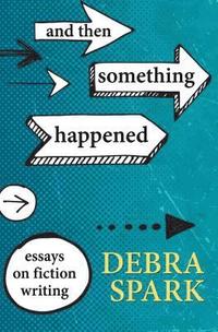 bokomslag And Then Something Happened: Essays on Fiction Writing