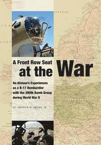 bokomslag A Front Row Seat at The War: An Airman's Experiences as a B-17 Bombardier with the 390th Bomb Group during World War II