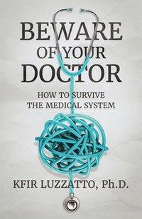 bokomslag Beware of Your Doctor: How to Survive the Medical System