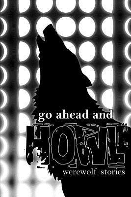 Go Ahead and Howl: Werewolf Stories 1
