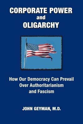 CORPORATE POWER and OLIGARCHY, How Our Democracy Can Prevail Over Authoritarianism and Fascism 1