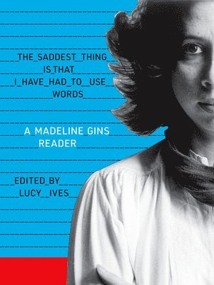 Madeline Gins, Lucy Ives - The Saddest Thing Is That I Have Had to Use Words: A Madeline Gins Reader, Häftad